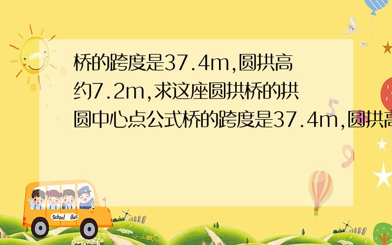 桥的跨度是37.4m,圆拱高约7.2m,求这座圆拱桥的拱圆中心点公式桥的跨度是37.4m,圆拱高约7.2m,求这座圆拱桥的拱圆中心点 公式