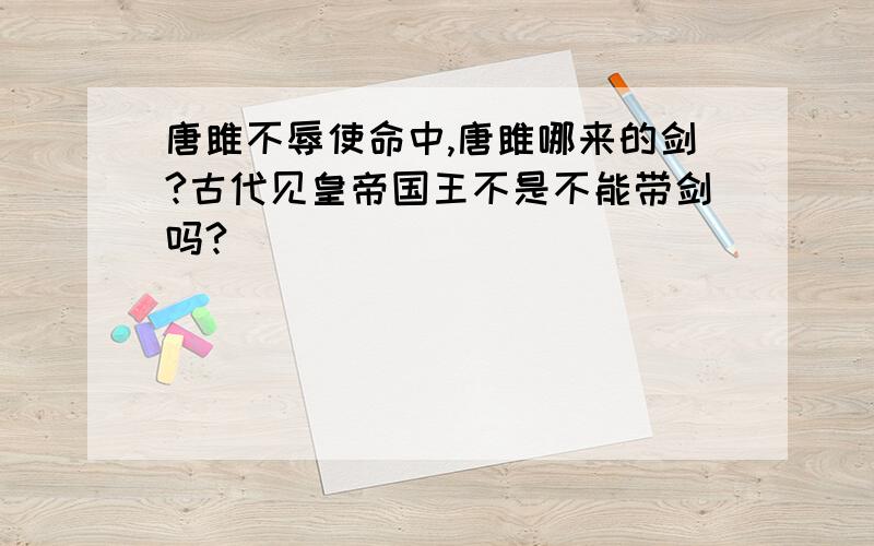 唐雎不辱使命中,唐雎哪来的剑?古代见皇帝国王不是不能带剑吗?