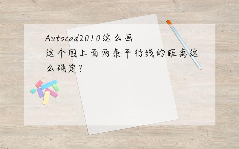 Autocad2010这么画这个图上面两条平行线的距离这么确定?