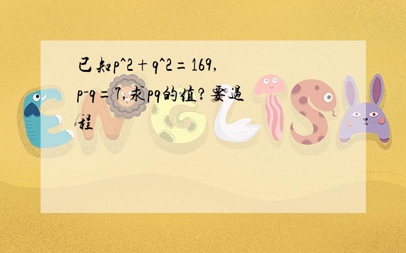 已知p^2+q^2=169,p-q=7,求pq的值?要过程