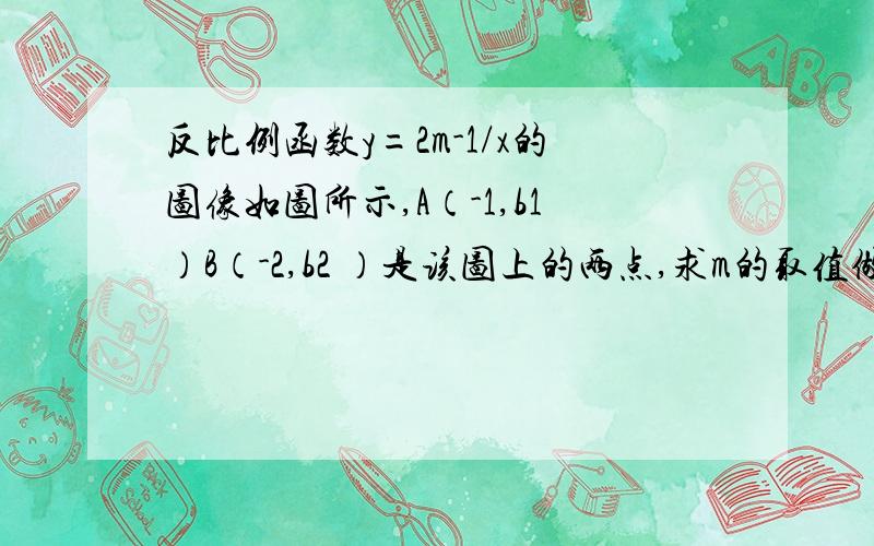 反比例函数y=2m-1/x的图像如图所示,A（-1,b1）B（-2,b2 ）是该图上的两点,求m的取值做完了图在一三象限，双曲线。