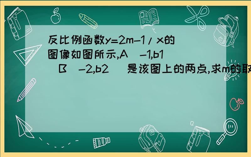 反比例函数y=2m-1/x的图像如图所示,A（-1,b1）B（-2,b2 ）是该图上的两点,求m的取值与比较b1与b2的大