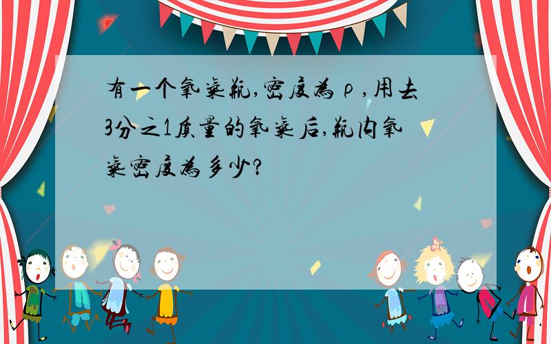 有一个氧气瓶,密度为ρ,用去3分之1质量的氧气后,瓶内氧气密度为多少?