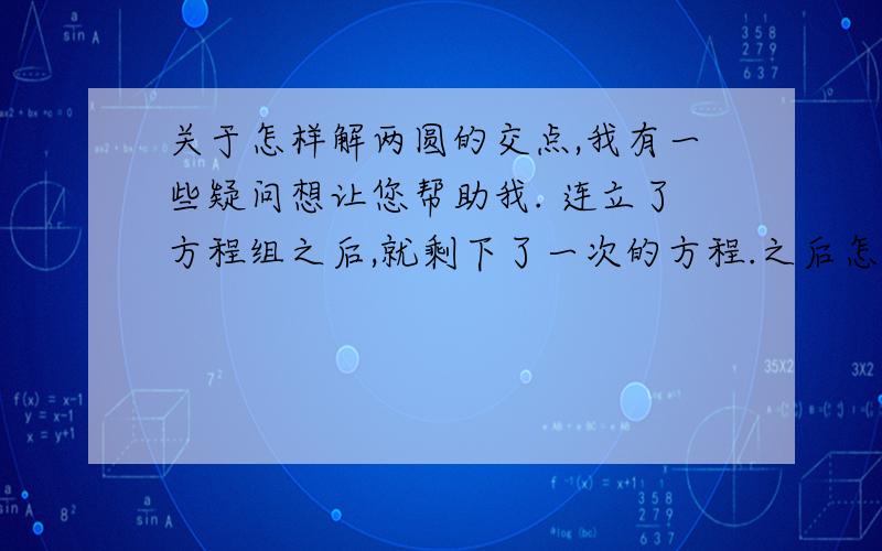 关于怎样解两圆的交点,我有一些疑问想让您帮助我. 连立了方程组之后,就剩下了一次的方程.之后怎么算呢