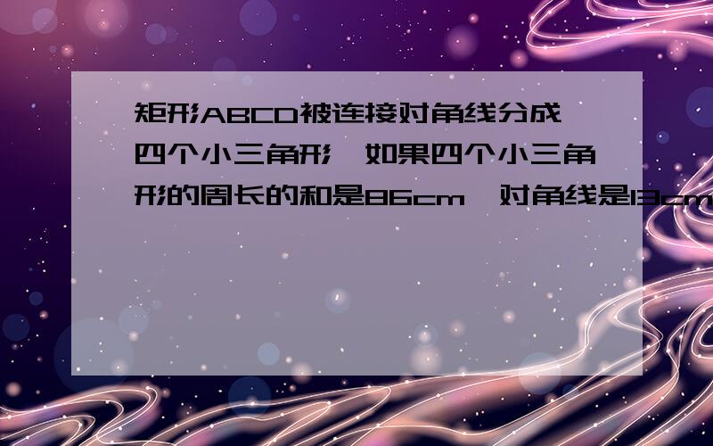 矩形ABCD被连接对角线分成四个小三角形,如果四个小三角形的周长的和是86cm,对角线是13cm,那么矩形的周长是多少