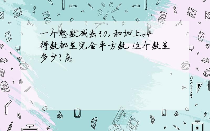 一个整数减去30,和加上24得数都是完全平方数,这个数是多少?急