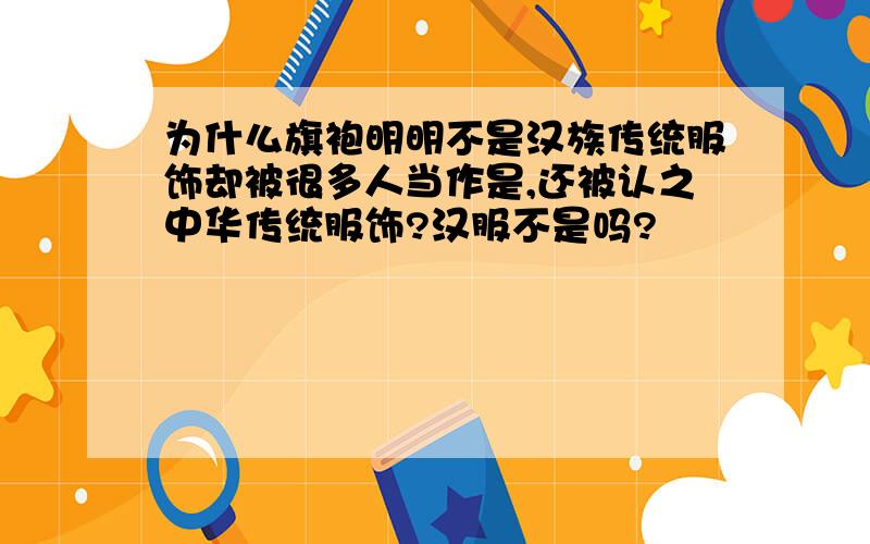 为什么旗袍明明不是汉族传统服饰却被很多人当作是,还被认之中华传统服饰?汉服不是吗?