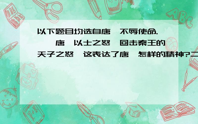 以下题目均选自唐雎不辱使命.一,唐雎以士之怒,回击秦王的天子之怒,这表达了唐雎怎样的精神?二,解析句子“虽千里不敢易也,岂止直五百里哉”在文中的表达作用.