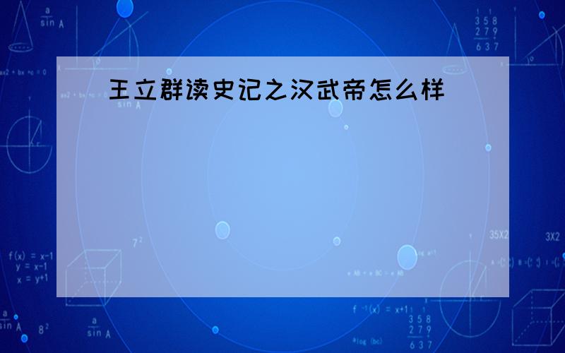 王立群读史记之汉武帝怎么样