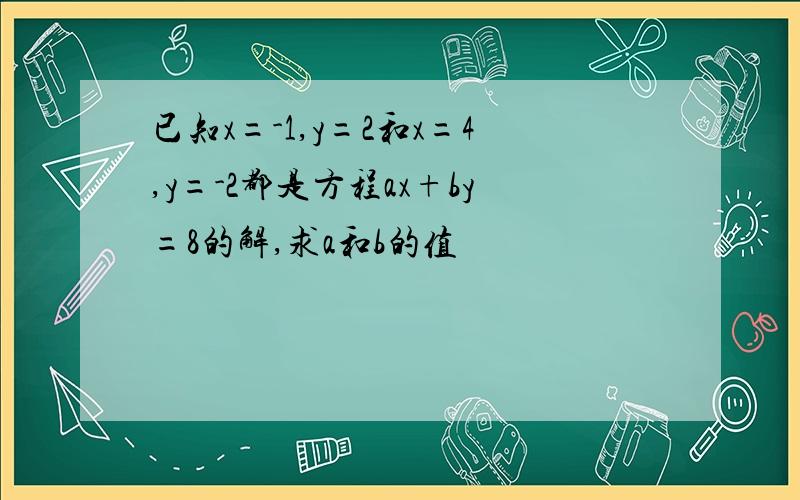 已知x=-1,y=2和x=4,y=-2都是方程ax+by=8的解,求a和b的值