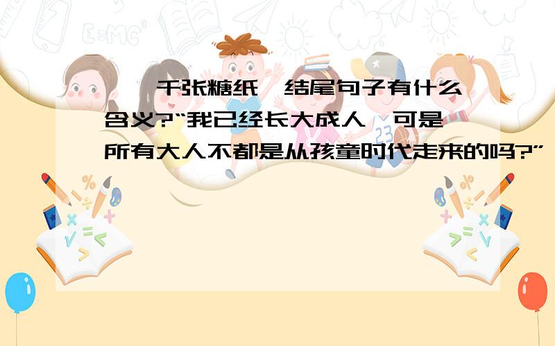 《一千张糖纸》结尾句子有什么含义?“我已经长大成人,可是所有大人不都是从孩童时代走来的吗?”（结尾句）