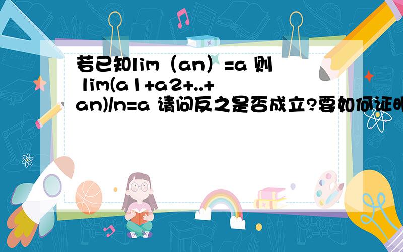 若已知lim（an）=a 则 lim(a1+a2+..+an)/n=a 请问反之是否成立?要如何证明?