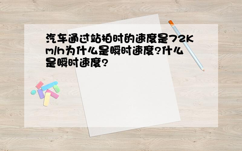 汽车通过站拍时的速度是72Km/h为什么是瞬时速度?什么是瞬时速度?