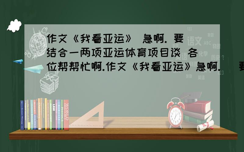 作文《我看亚运》 急啊. 要结合一两项亚运体育项目谈 各位帮帮忙啊.作文《我看亚运》急啊.   要结合一两项亚运体育项目谈各位帮帮忙啊.