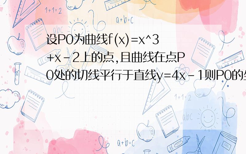 设P0为曲线f(x)=x^3+x-2上的点,且曲线在点P0处的切线平行于直线y=4x-1则P0的坐标为y=x^3+x-2怎么变成y'=3x^2+1的,