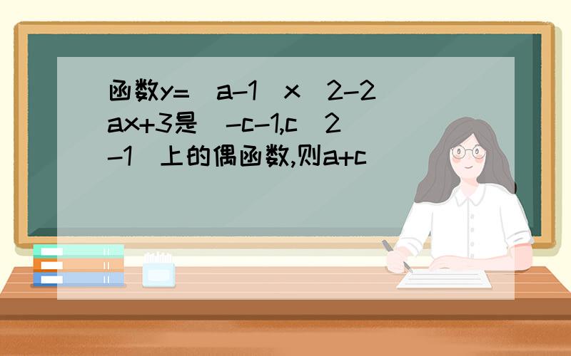 函数y=(a-1)x^2-2ax+3是(-c-1,c^2-1)上的偶函数,则a+c