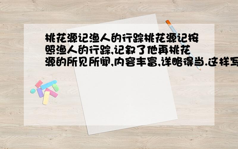 桃花源记渔人的行踪桃花源记按照渔人的行踪,记叙了他再桃花源的所见所闻,内容丰富,详略得当.这样写的好处是什么?