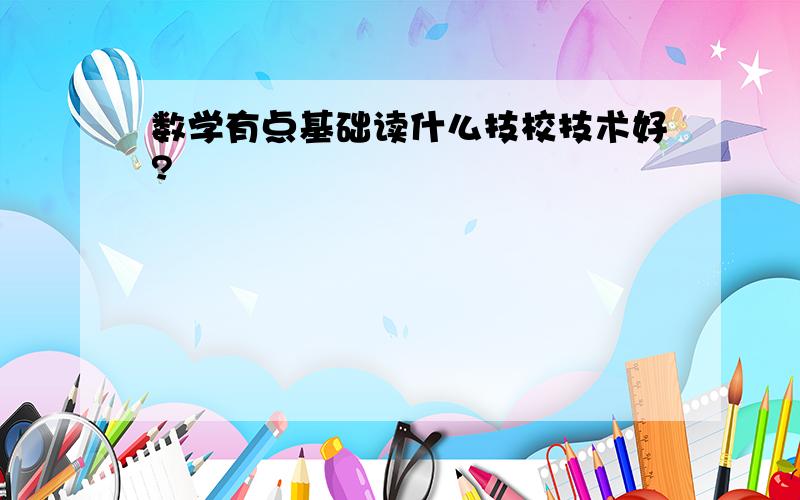 数学有点基础读什么技校技术好?