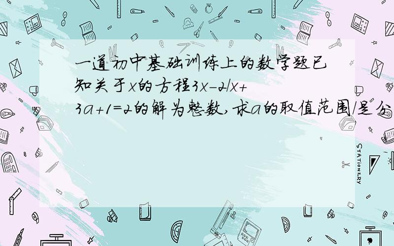 一道初中基础训练上的数学题已知关于x的方程3x-2/x+3a+1=2的解为整数,求a的取值范围/是分号