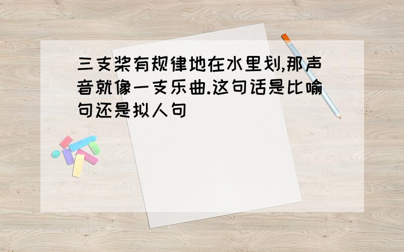 三支桨有规律地在水里划,那声音就像一支乐曲.这句话是比喻句还是拟人句