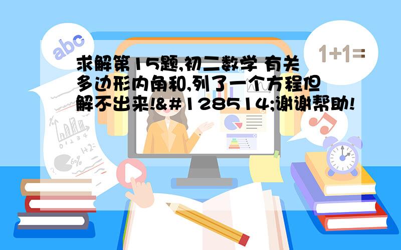 求解第15题,初二数学 有关多边形内角和,列了一个方程但解不出来!😂谢谢帮助!