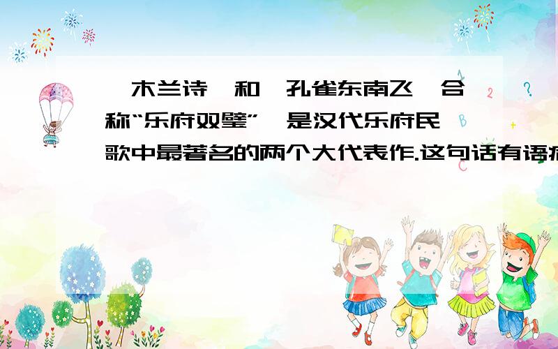 《木兰诗》和《孔雀东南飞》合称“乐府双璧”,是汉代乐府民歌中最著名的两个大代表作.这句话有语病吗?有的话怎么改呢?