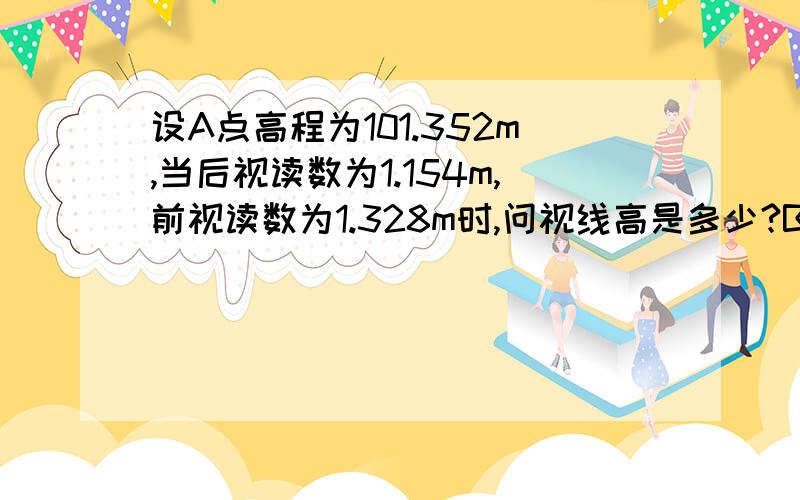 设A点高程为101.352m,当后视读数为1.154m,前视读数为1.328m时,问视线高是多少?B点高程是多少?