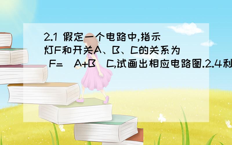 2.1 假定一个电路中,指示灯F和开关A、B、C的关系为 F=（A+B）C,试画出相应电路图.2.4利用反演规则和对2.1 假定一个电路中,指示灯F和开关A、B、C的关系为F=（A+B）C,试画出相应电路图.2.4利用反