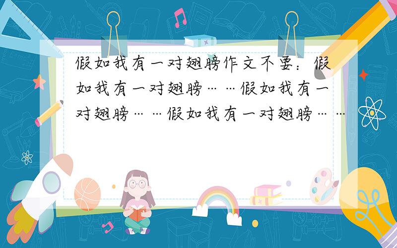 假如我有一对翅膀作文不要：假如我有一对翅膀……假如我有一对翅膀……假如我有一对翅膀……