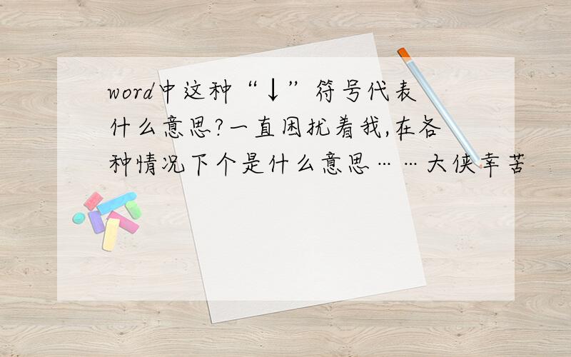 word中这种“↓”符号代表什么意思?一直困扰着我,在各种情况下个是什么意思……大侠幸苦