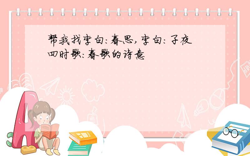 帮我找李白：春思,李白：子夜四时歌：春歌的诗意