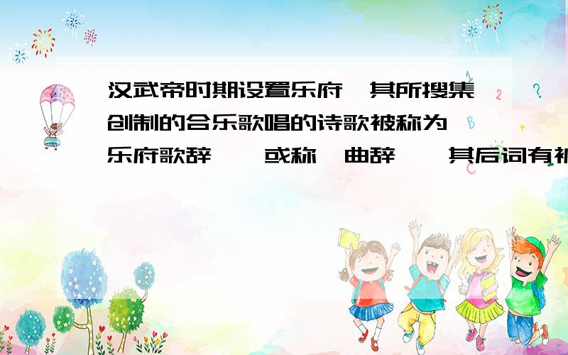 汉武帝时期设置乐府,其所搜集创制的合乐歌唱的诗歌被称为