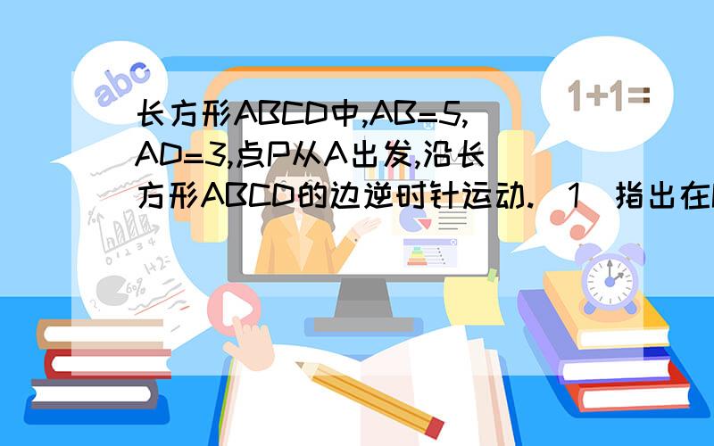 长方形ABCD中,AB=5,AD=3,点P从A出发,沿长方形ABCD的边逆时针运动.（1）指出在P点运动过程中,线段AB,BP,CP,AC的长度哪些是常量,哪些是变量?（2）设点P运动的距离为x,△ABF的面积为y,写出y关于x的函