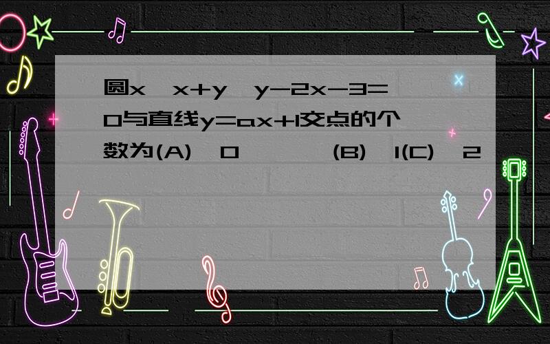 圆x*x+y*y-2x-3=0与直线y=ax+1交点的个数为(A)  0       (B)  1(C)  2       (D)  随a值变化而变化