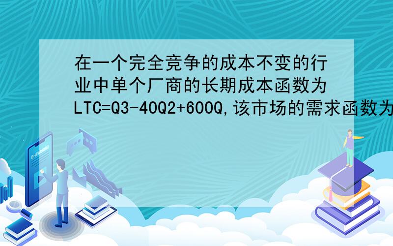 在一个完全竞争的成本不变的行业中单个厂商的长期成本函数为LTC=Q3-40Q2+600Q,该市场的需求函数为Qd=130000-5P.求：1、该行业的长期供给曲线2、该行业实现长期均衡时的厂商数量急,过两天就要