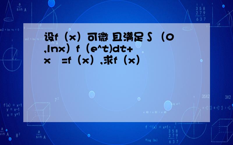 设f（x）可微 且满足∫（0,lnx）f（e^t)dt+x³=f（x）,求f（x）