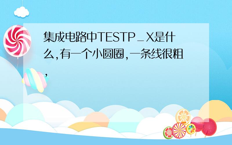 集成电路中TESTP_X是什么,有一个小圆圈,一条线很粗,