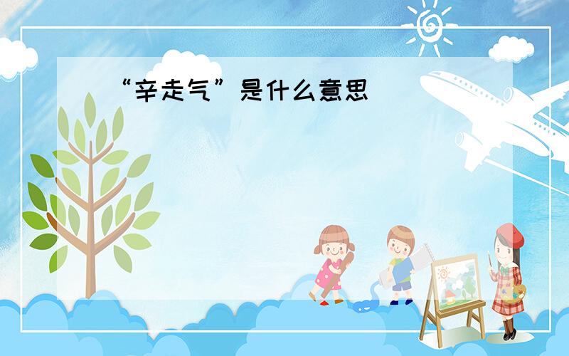 “辛走气”是什么意思