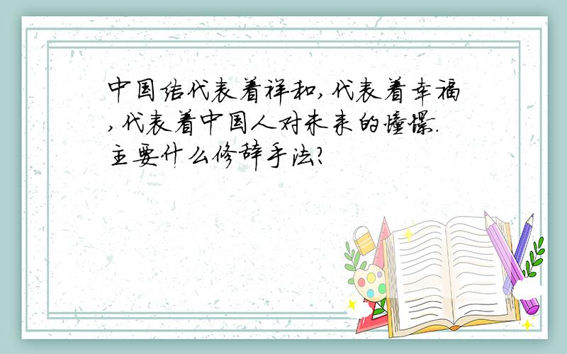 中国结代表着祥和,代表着幸福,代表着中国人对未来的憧憬.主要什么修辞手法?