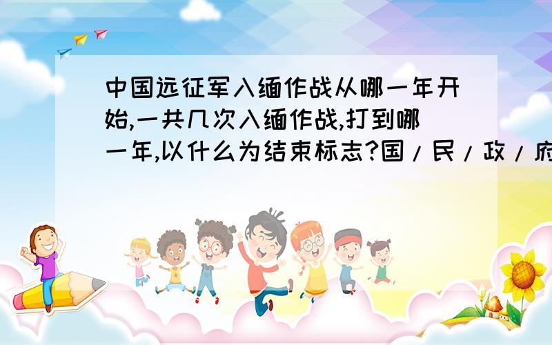 中国远征军入缅作战从哪一年开始,一共几次入缅作战,打到哪一年,以什么为结束标志?国/民/政/府/远征军入缅作战全过程简介中国远征军这电视剧没有《我的团长我的团》一半好看,没有那么