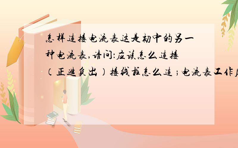 怎样连接电流表这是初中的另一种电流表,请问：应该怎么连接（正进负出）接线柱怎么连 ;电流表工作原理是什么