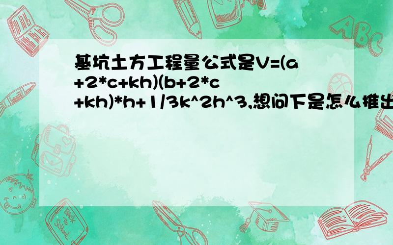 基坑土方工程量公式是V=(a+2*c+kh)(b+2*c+kh)*h+1/3k^2h^3,想问下是怎么推出来的?