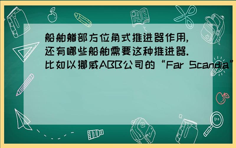 船舶艏部方位角式推进器作用,还有哪些船舶需要这种推进器.比如以挪威ABB公司的“Far Scandia”号供应船为原型,它艏部方位角推进器产生的推力会影响船舶哪个方向的运动,