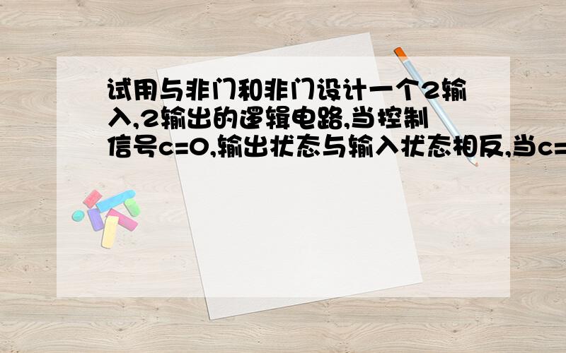 试用与非门和非门设计一个2输入,2输出的逻辑电路,当控制信号c=0,输出状态与输入状态相反,当c=1时,输出状态与输入状态相同