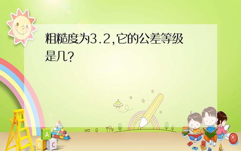 粗糙度为3.2,它的公差等级是几?