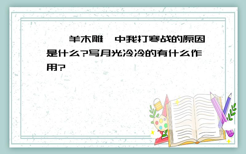 《羚羊木雕》中我打寒战的原因是什么?写月光冷冷的有什么作用?