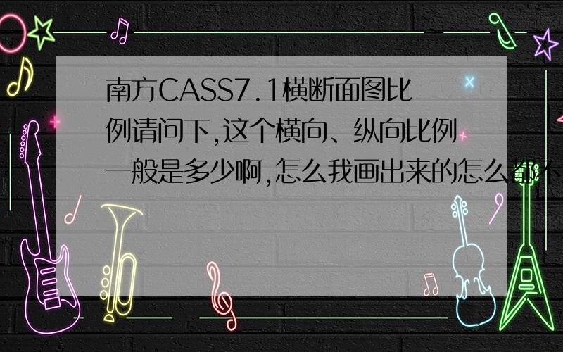 南方CASS7.1横断面图比例请问下,这个横向、纵向比例一般是多少啊,怎么我画出来的怎么都不对呢,还有生成出来的横断面应该是左负右正,可我怎么生成出来的没有中间的正负0呢,还有每个断面