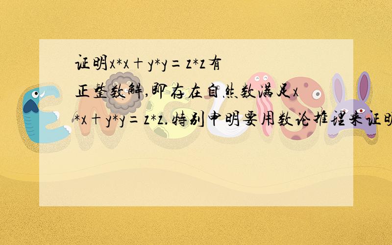 证明x*x+y*y=z*z有正整数解,即存在自然数满足x*x+y*y=z*z.特别申明要用数论推理来证明,不是举例