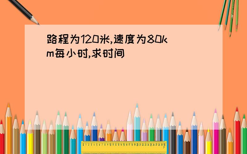 路程为120米,速度为80km每小时,求时间__