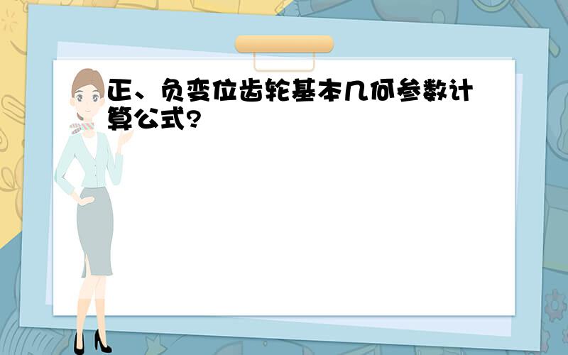 正、负变位齿轮基本几何参数计算公式?